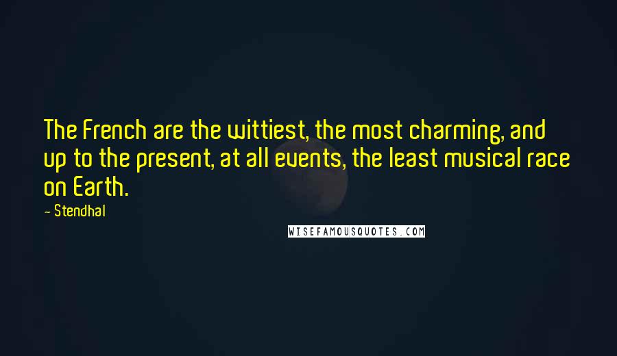 Stendhal Quotes: The French are the wittiest, the most charming, and up to the present, at all events, the least musical race on Earth.