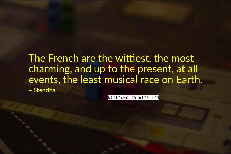 Stendhal Quotes: The French are the wittiest, the most charming, and up to the present, at all events, the least musical race on Earth.