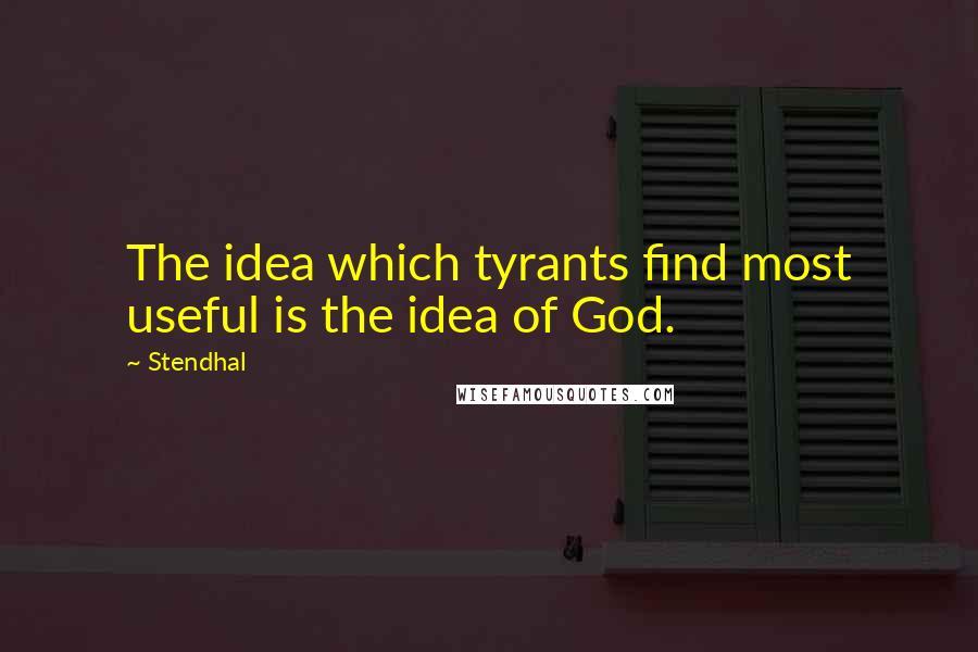 Stendhal Quotes: The idea which tyrants find most useful is the idea of God.