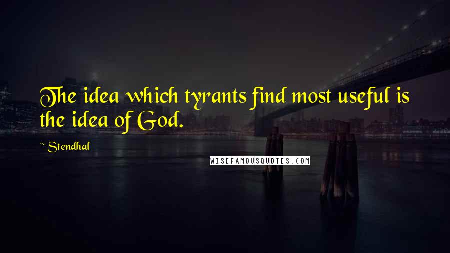 Stendhal Quotes: The idea which tyrants find most useful is the idea of God.