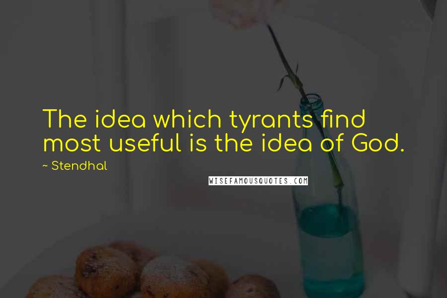 Stendhal Quotes: The idea which tyrants find most useful is the idea of God.