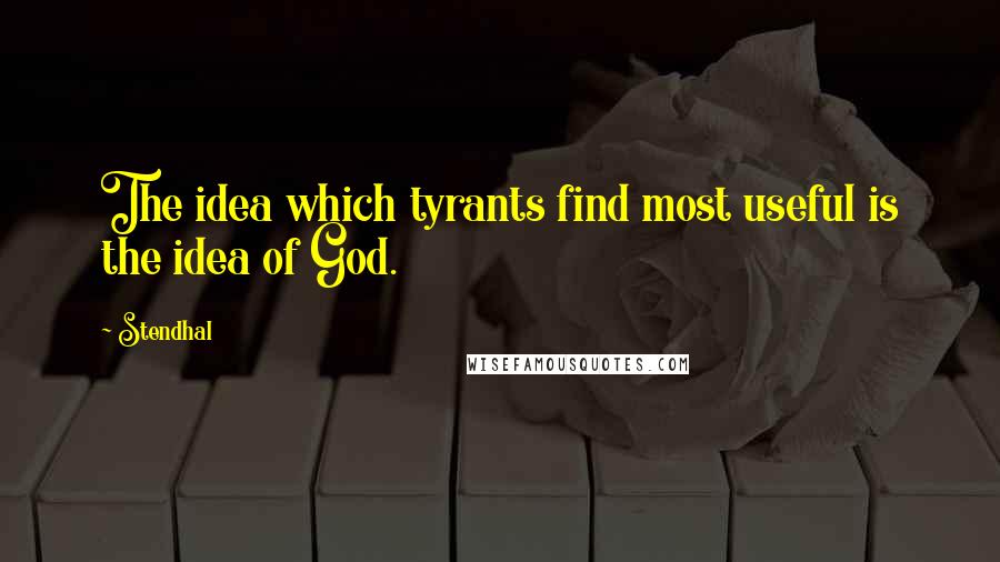 Stendhal Quotes: The idea which tyrants find most useful is the idea of God.