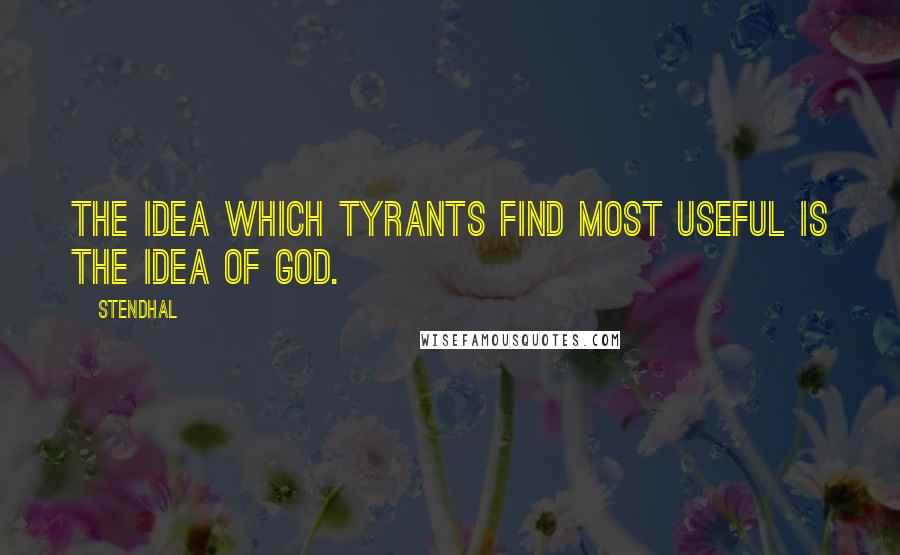 Stendhal Quotes: The idea which tyrants find most useful is the idea of God.