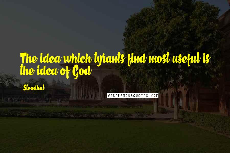 Stendhal Quotes: The idea which tyrants find most useful is the idea of God.