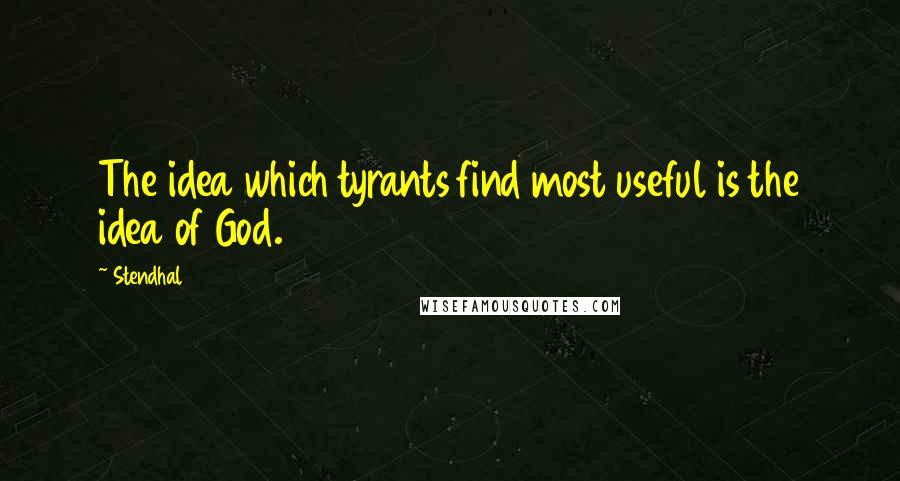 Stendhal Quotes: The idea which tyrants find most useful is the idea of God.