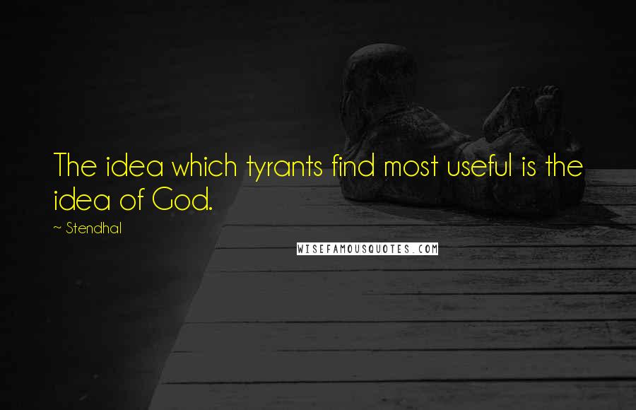 Stendhal Quotes: The idea which tyrants find most useful is the idea of God.