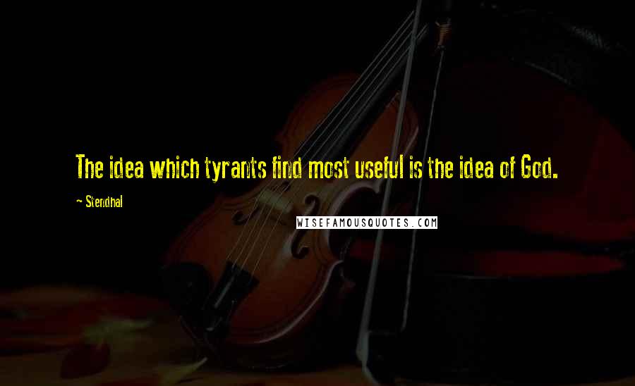 Stendhal Quotes: The idea which tyrants find most useful is the idea of God.