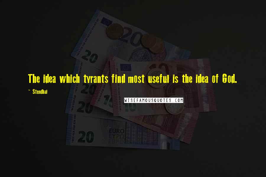 Stendhal Quotes: The idea which tyrants find most useful is the idea of God.