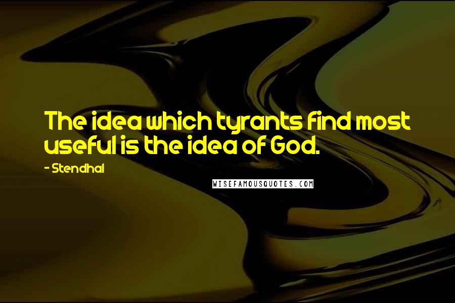 Stendhal Quotes: The idea which tyrants find most useful is the idea of God.