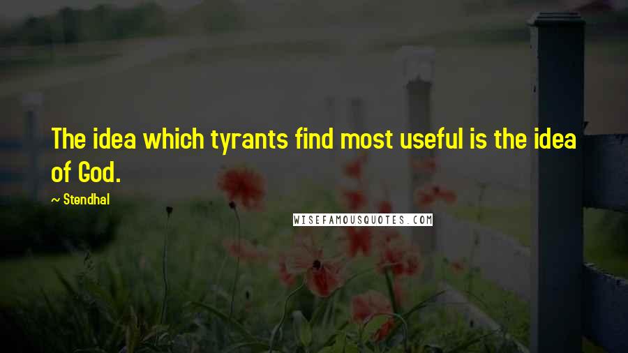 Stendhal Quotes: The idea which tyrants find most useful is the idea of God.