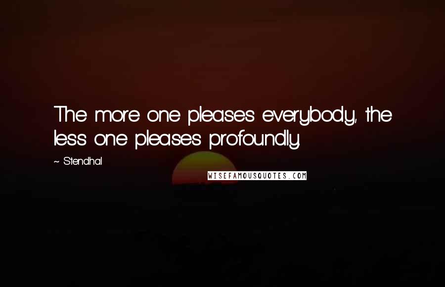 Stendhal Quotes: The more one pleases everybody, the less one pleases profoundly.