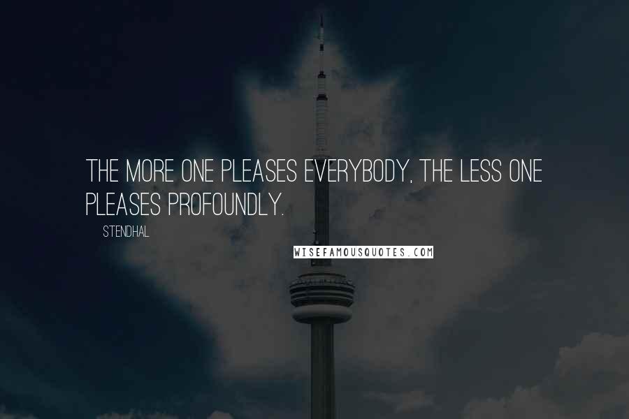 Stendhal Quotes: The more one pleases everybody, the less one pleases profoundly.