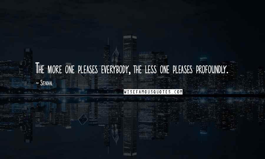 Stendhal Quotes: The more one pleases everybody, the less one pleases profoundly.