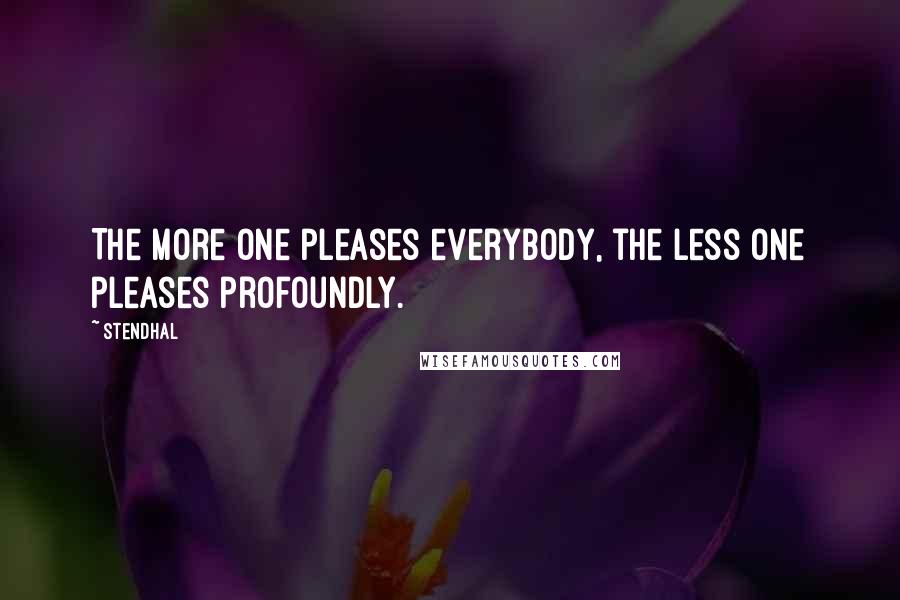 Stendhal Quotes: The more one pleases everybody, the less one pleases profoundly.