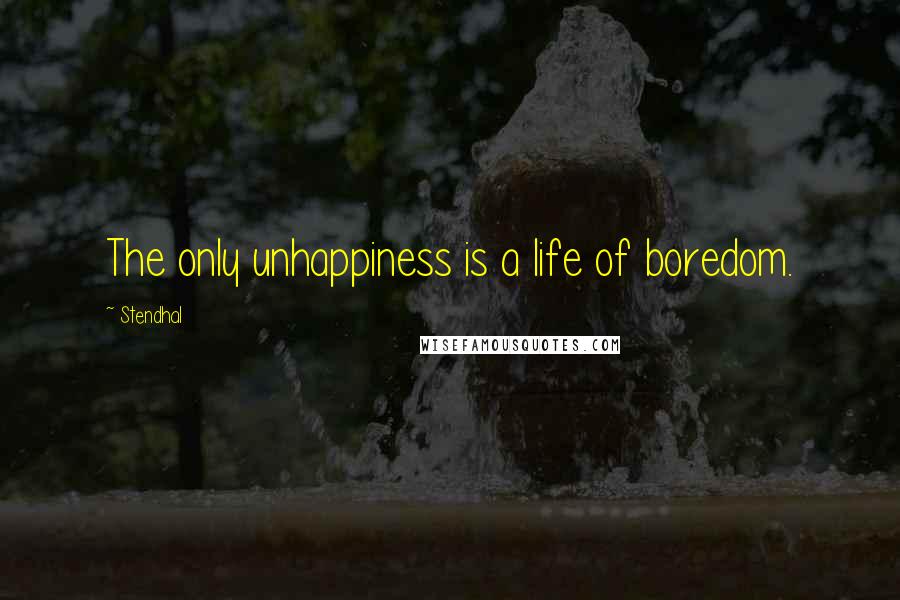 Stendhal Quotes: The only unhappiness is a life of boredom.