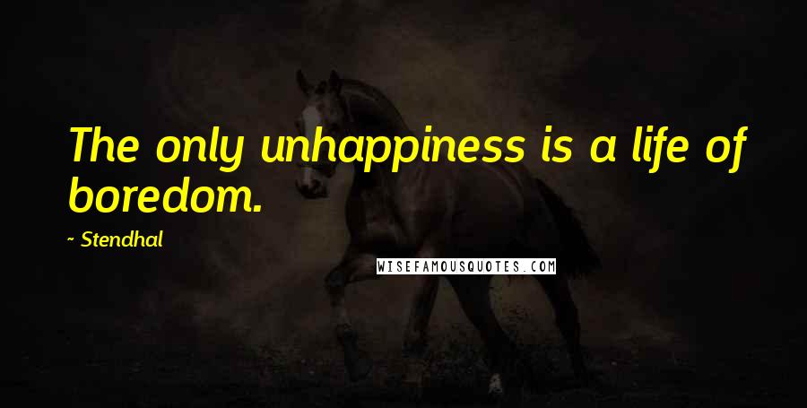 Stendhal Quotes: The only unhappiness is a life of boredom.