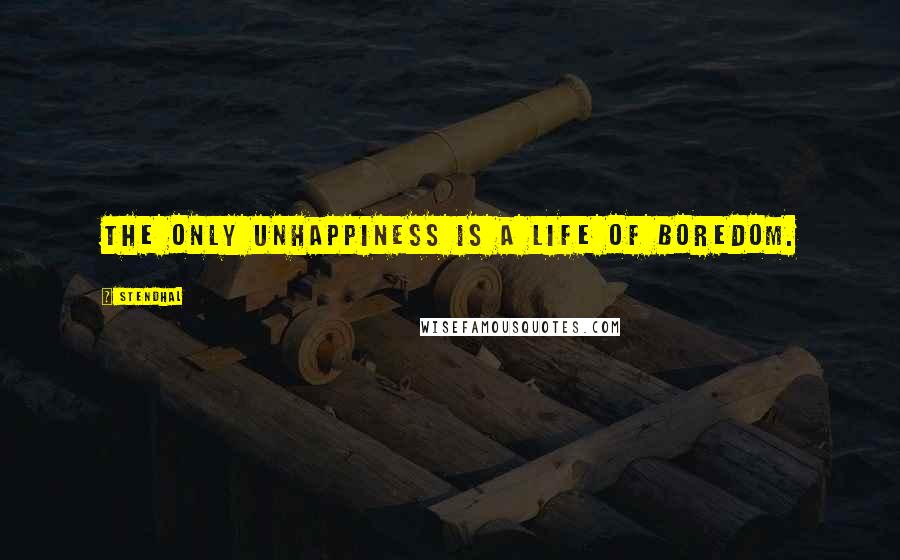 Stendhal Quotes: The only unhappiness is a life of boredom.