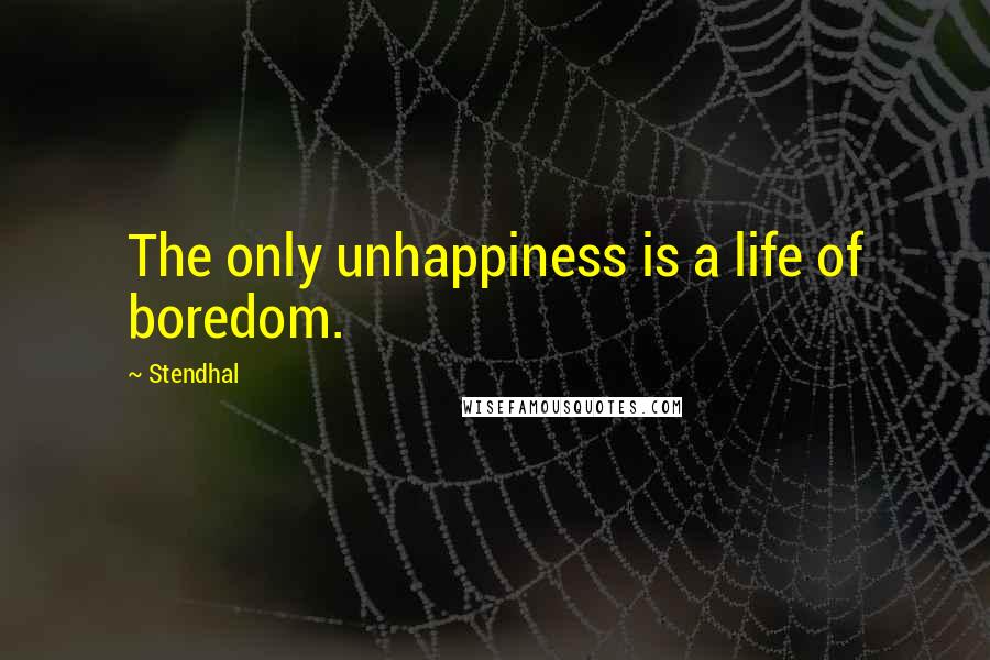 Stendhal Quotes: The only unhappiness is a life of boredom.