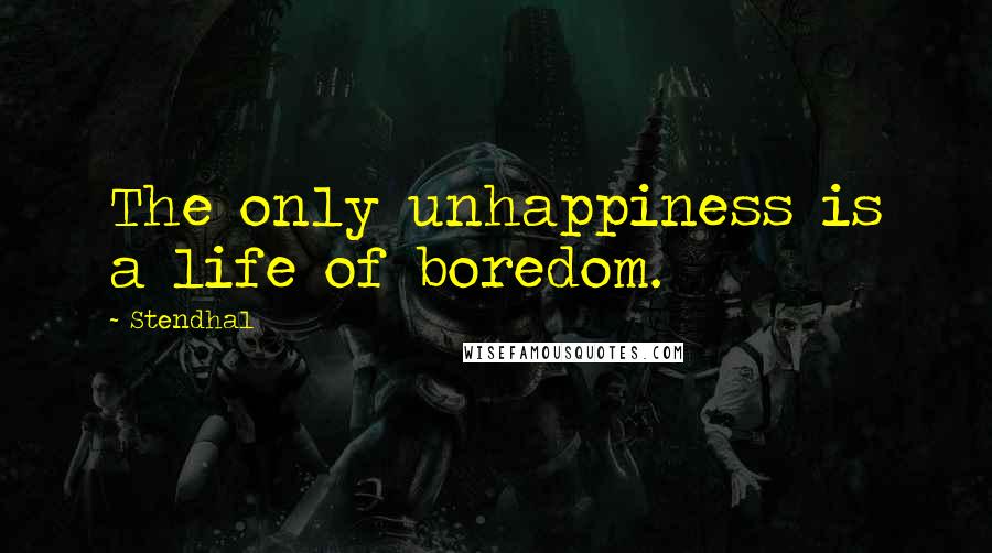 Stendhal Quotes: The only unhappiness is a life of boredom.