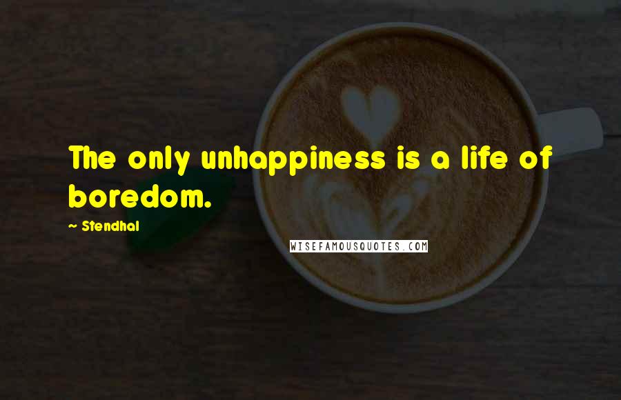 Stendhal Quotes: The only unhappiness is a life of boredom.