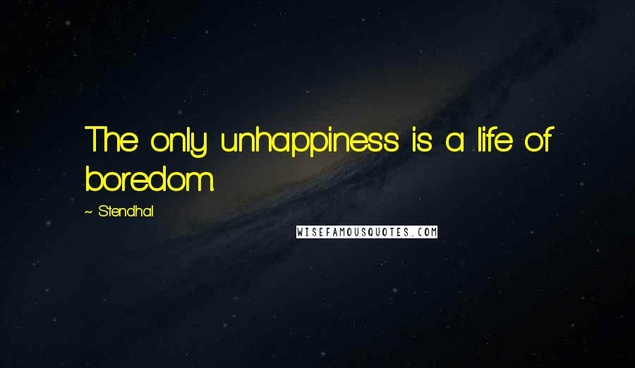 Stendhal Quotes: The only unhappiness is a life of boredom.