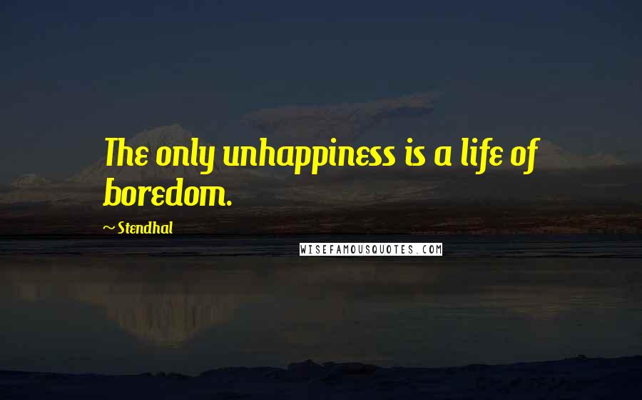 Stendhal Quotes: The only unhappiness is a life of boredom.