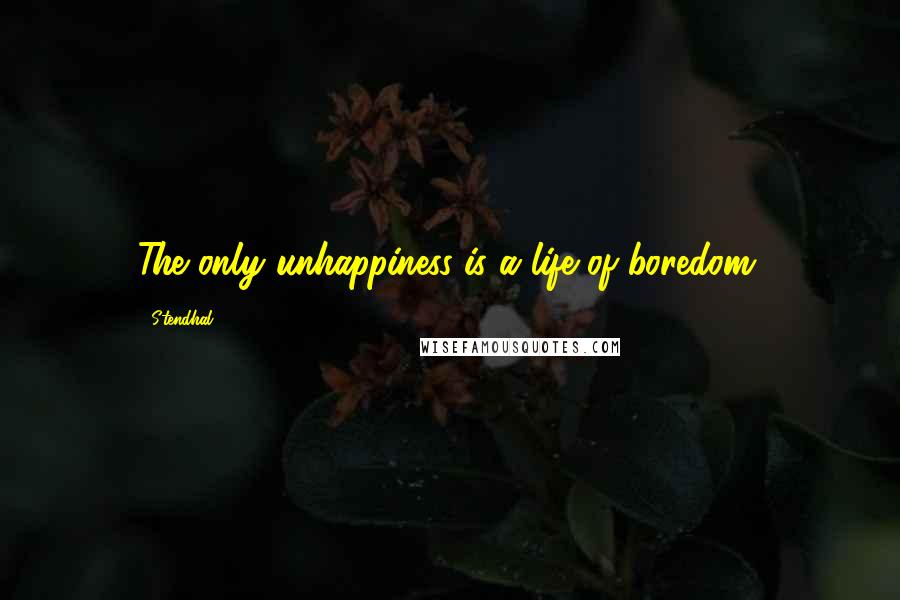 Stendhal Quotes: The only unhappiness is a life of boredom.