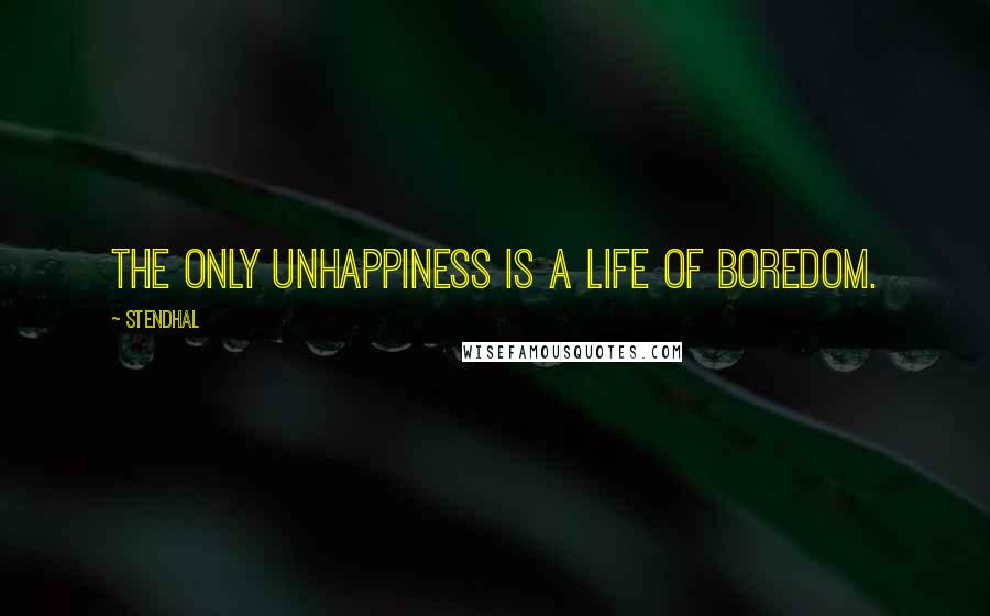 Stendhal Quotes: The only unhappiness is a life of boredom.