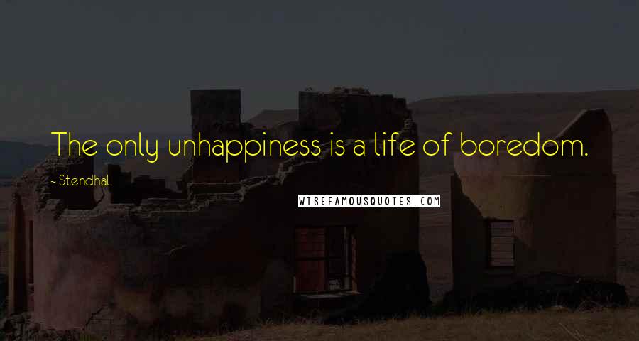 Stendhal Quotes: The only unhappiness is a life of boredom.