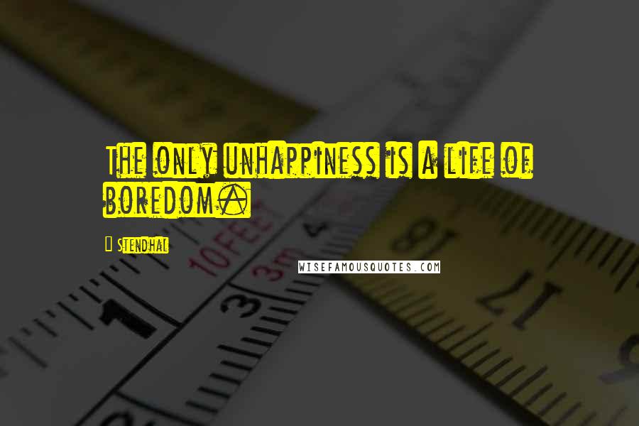 Stendhal Quotes: The only unhappiness is a life of boredom.