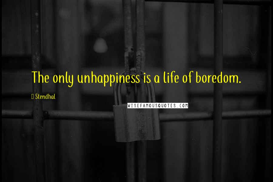 Stendhal Quotes: The only unhappiness is a life of boredom.