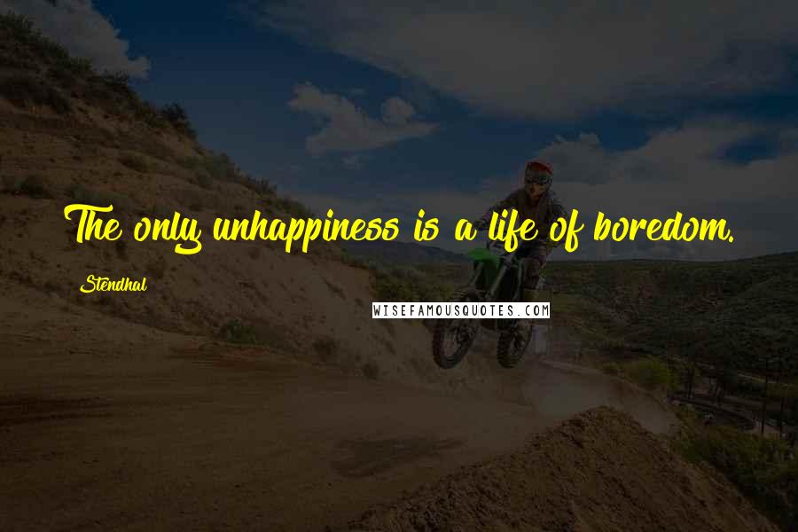 Stendhal Quotes: The only unhappiness is a life of boredom.