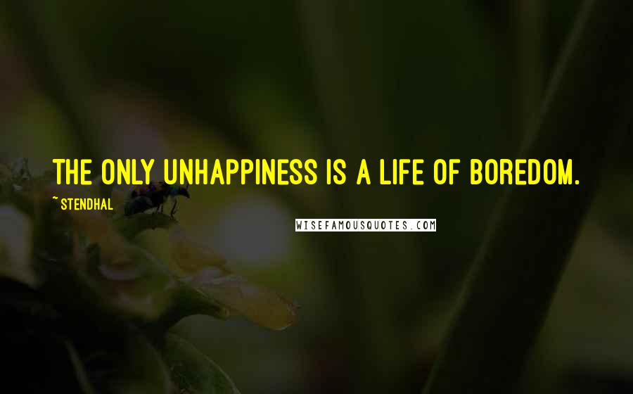 Stendhal Quotes: The only unhappiness is a life of boredom.