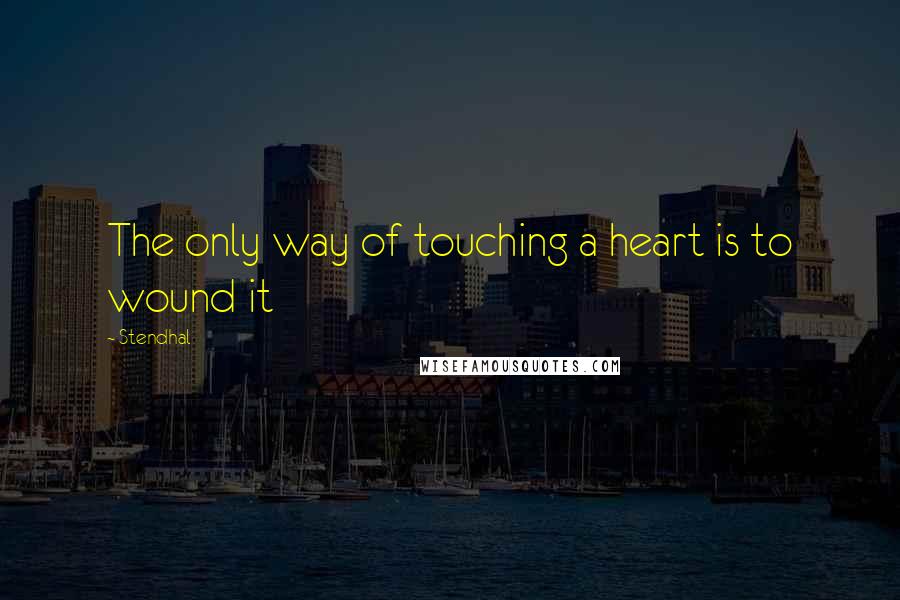 Stendhal Quotes: The only way of touching a heart is to wound it