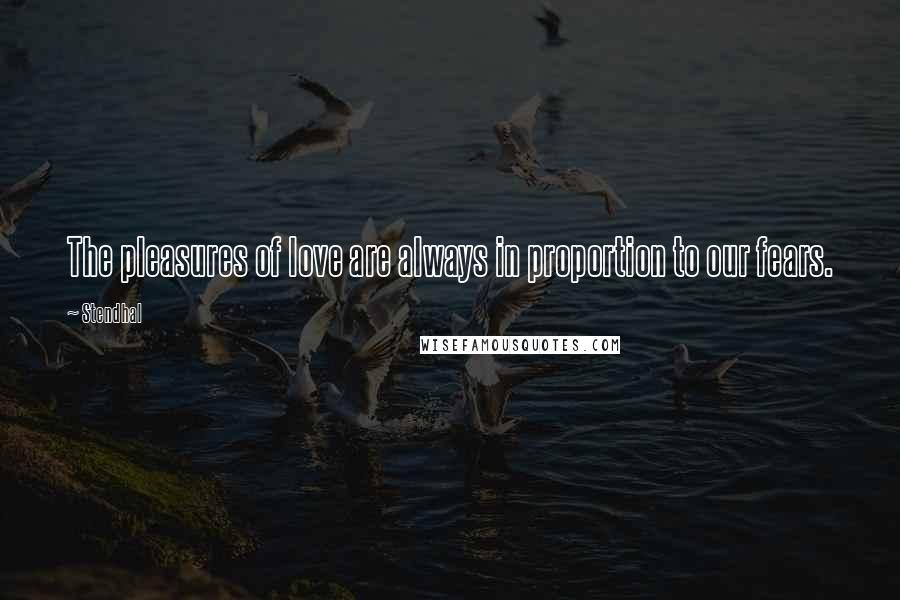 Stendhal Quotes: The pleasures of love are always in proportion to our fears.