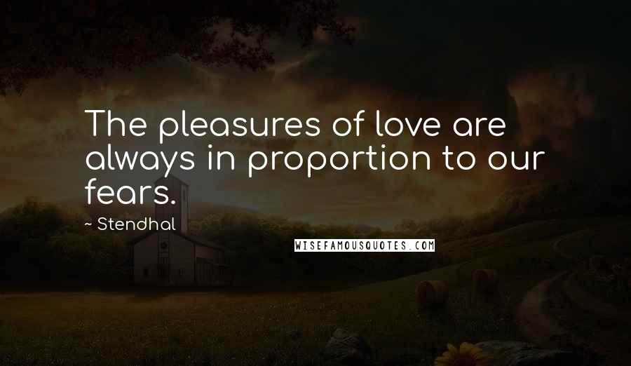 Stendhal Quotes: The pleasures of love are always in proportion to our fears.