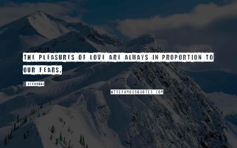 Stendhal Quotes: The pleasures of love are always in proportion to our fears.