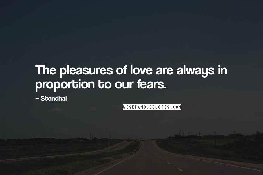 Stendhal Quotes: The pleasures of love are always in proportion to our fears.
