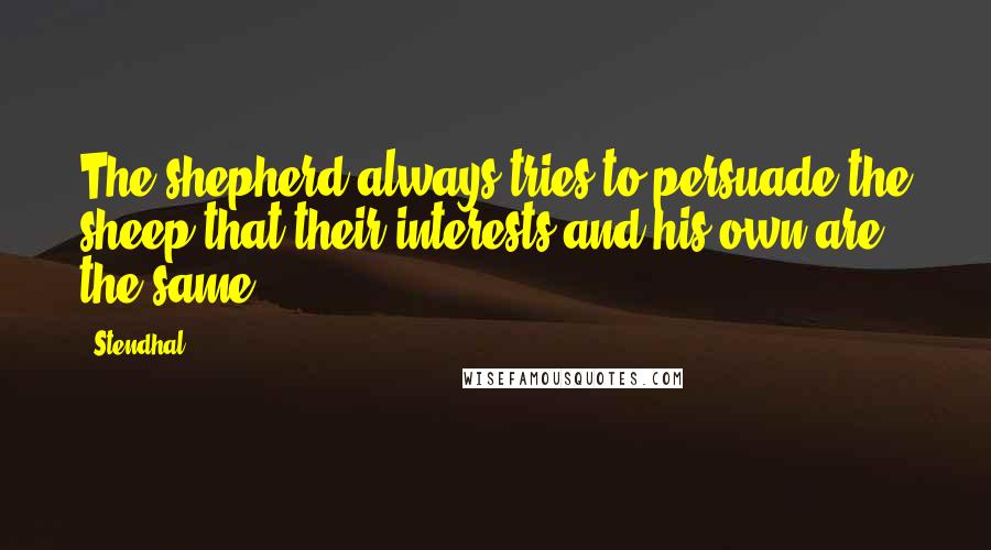 Stendhal Quotes: The shepherd always tries to persuade the sheep that their interests and his own are the same.