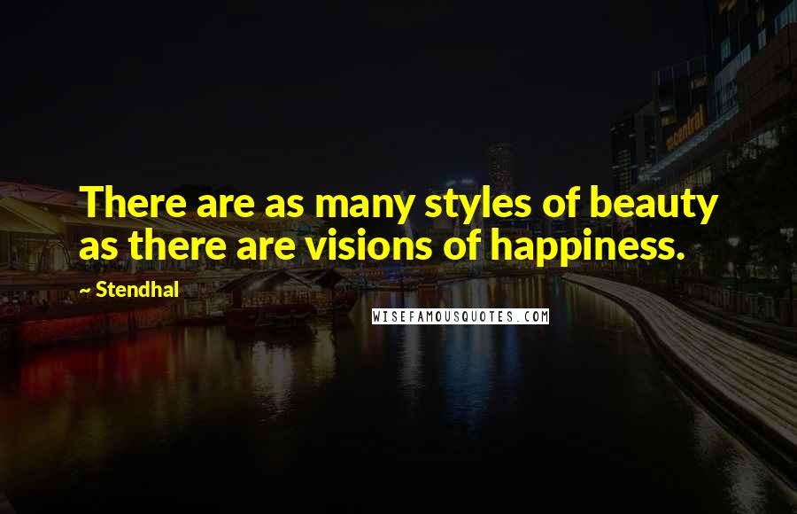 Stendhal Quotes: There are as many styles of beauty as there are visions of happiness.