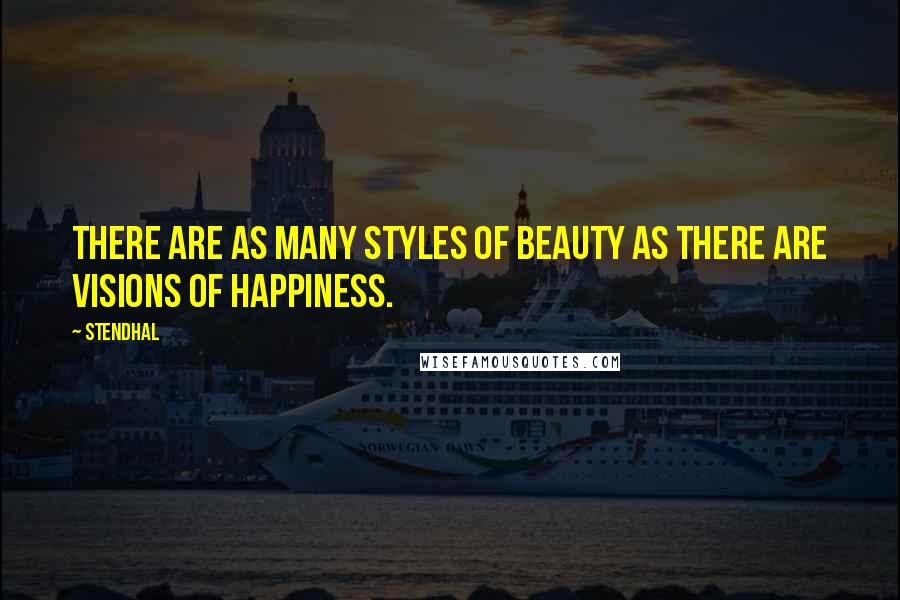 Stendhal Quotes: There are as many styles of beauty as there are visions of happiness.