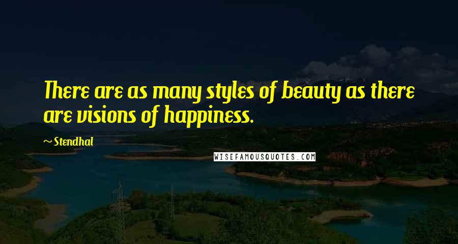 Stendhal Quotes: There are as many styles of beauty as there are visions of happiness.