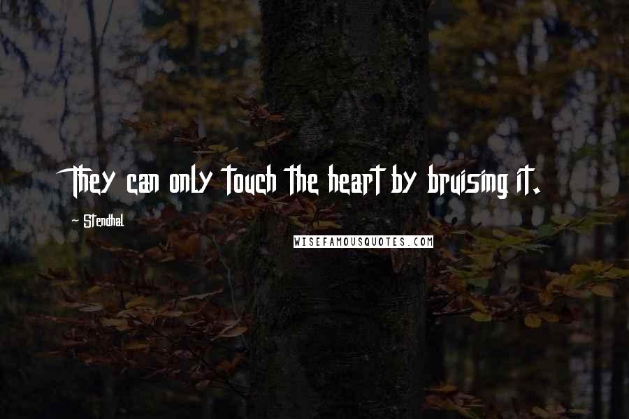 Stendhal Quotes: They can only touch the heart by bruising it.