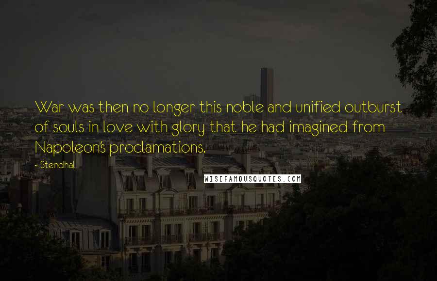Stendhal Quotes: War was then no longer this noble and unified outburst of souls in love with glory that he had imagined from Napoleon's proclamations.