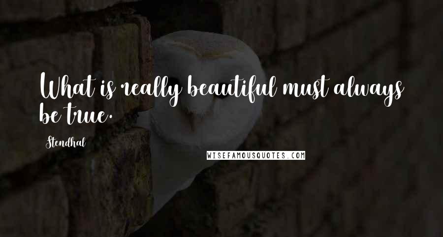 Stendhal Quotes: What is really beautiful must always be true.