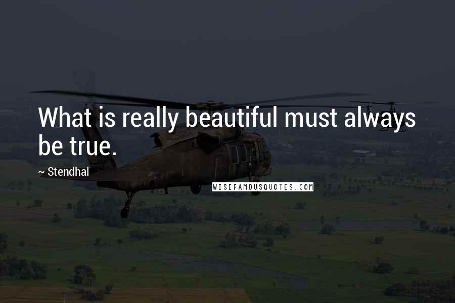 Stendhal Quotes: What is really beautiful must always be true.