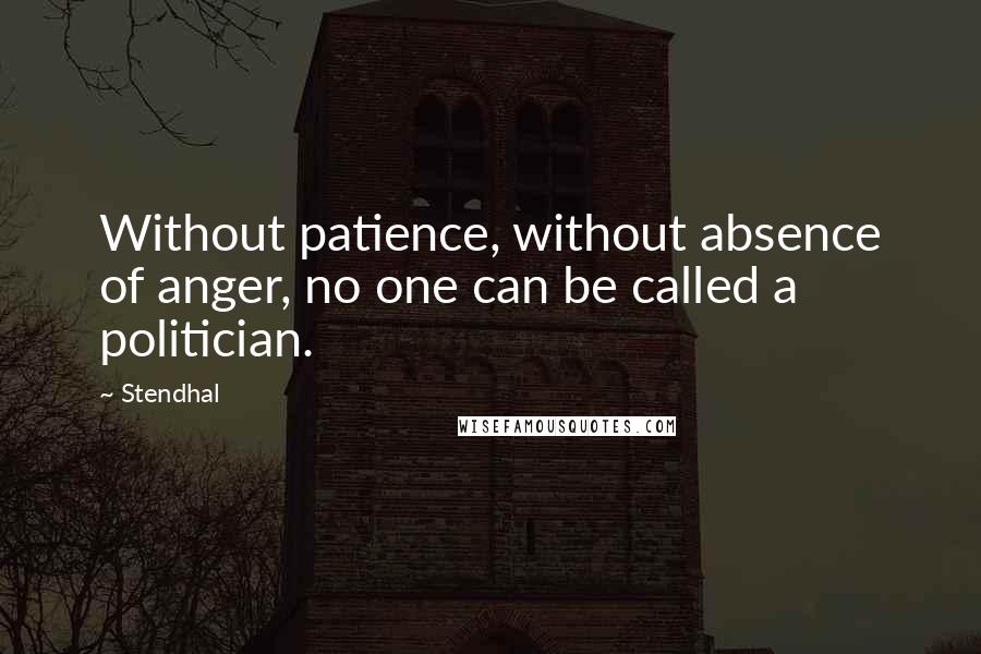 Stendhal Quotes: Without patience, without absence of anger, no one can be called a politician.