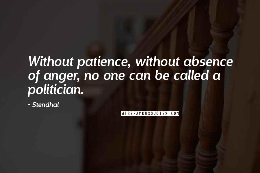 Stendhal Quotes: Without patience, without absence of anger, no one can be called a politician.