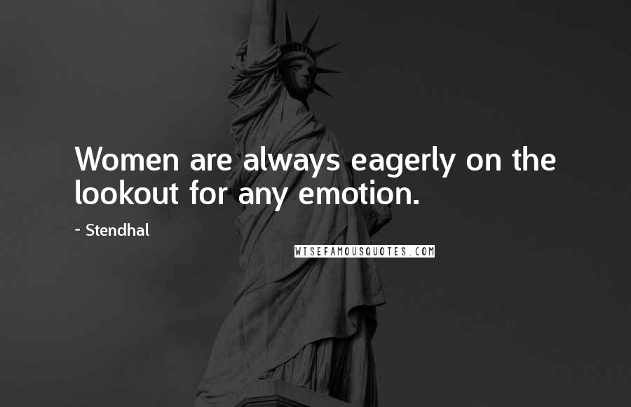 Stendhal Quotes: Women are always eagerly on the lookout for any emotion.