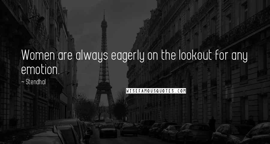 Stendhal Quotes: Women are always eagerly on the lookout for any emotion.